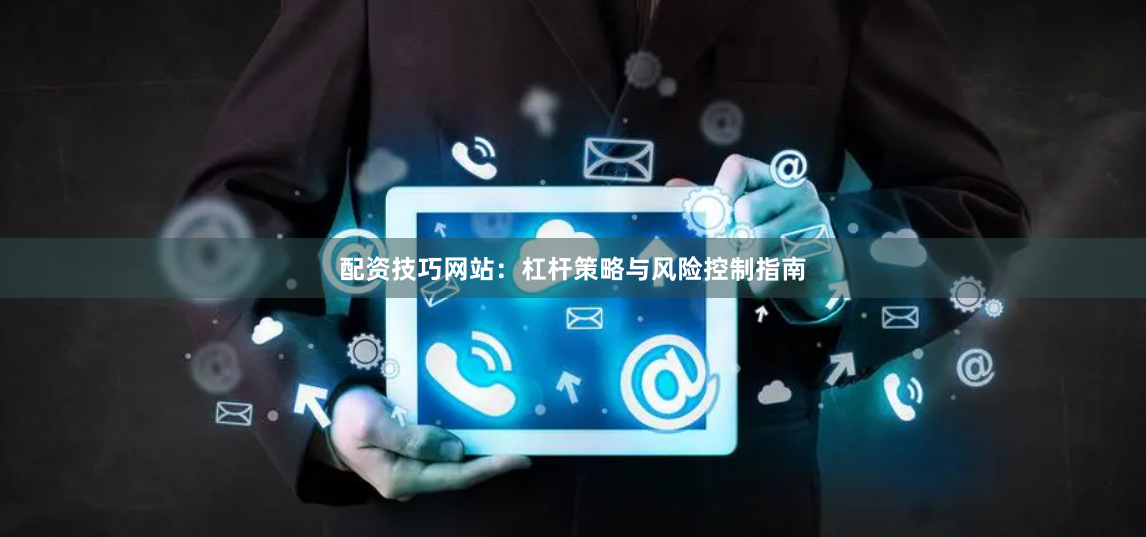配资技巧网站：杠杆策略与风险控制指南