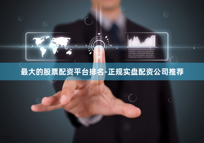 最大的股票配资平台排名-正规实盘配资公司推荐
