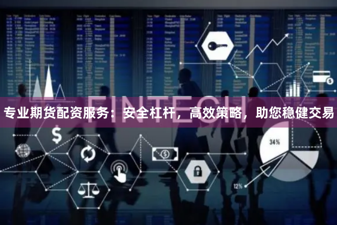 专业期货配资服务：安全杠杆，高效策略，助您稳健交易
