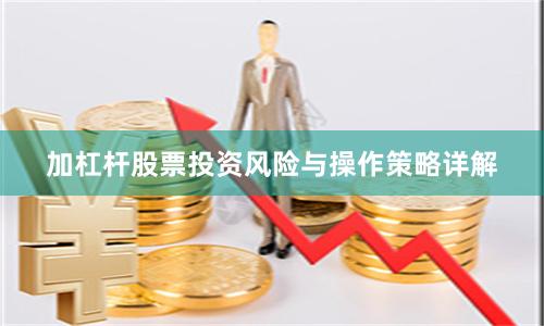 加杠杆股票投资风险与操作策略详解