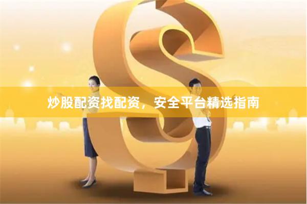 炒股配资找配资，安全平台精选指南